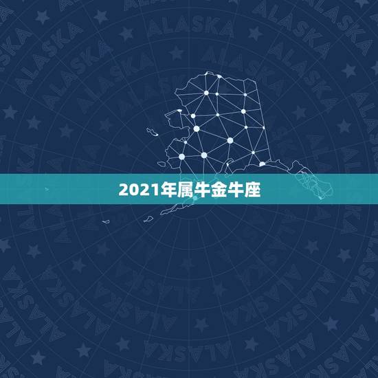 2021年属牛金牛座，2021是金牛年么
