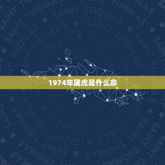 1974年属虎是什么命,1974年什么命 1974年属虎是什么命,1974年什么命