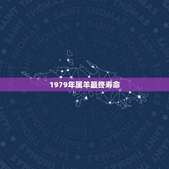 1979年属羊最终寿命,1979年属羊人最难熬年龄 1979年属羊最终寿命,1979年属羊人最难熬年龄