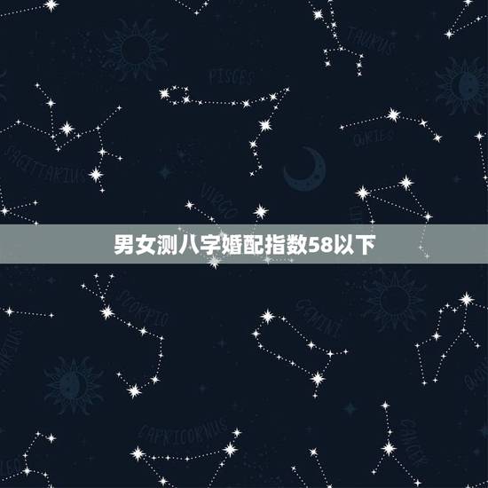 男女测八字婚配指数58以下，男女生辰八字配对