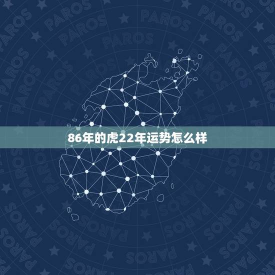 86年的虎22年运势怎么样,86年属虎人最穷不过36岁 86年的虎22年运势怎么样,86年属虎人最穷不过36岁
