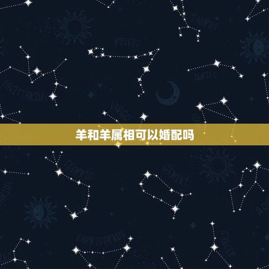 羊和羊属相可以婚配吗,属羊女和属羊男婚配吗 羊和羊属相可以婚配吗,属羊女和属羊男婚配吗