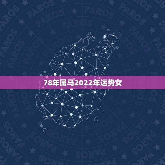 78年属马2022年运势女,78年属马人2021年运势及运程 78年属马2022年运势女,78年属马人2021年运势及运程