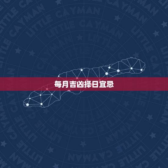每月吉凶择日宜忌,查看每日吉凶神煞表 每月吉凶择日宜忌,查看每日吉凶神煞表