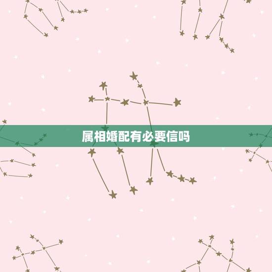 属相婚配有必要信吗,生肖配对可信吗? 属相婚配有必要信吗,生肖配对可信吗?