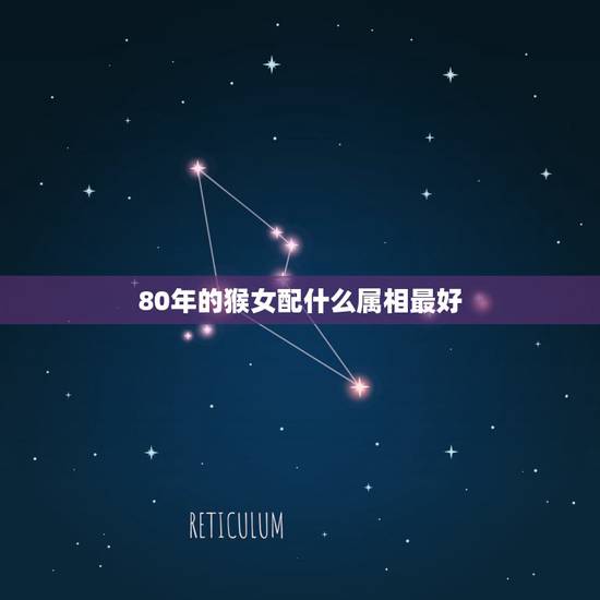 80年的猴女配什么属相最好,80年属猴的和什么属相最配 80年的猴女配什么属相最好,80年属猴的和什么属相最配