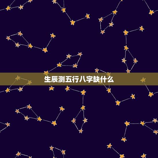 生辰测五行八字缺什么,测生辰八字五行缺什么?该补什么 生辰测五行八字缺什么,测生辰八字五行缺什么?该补什么