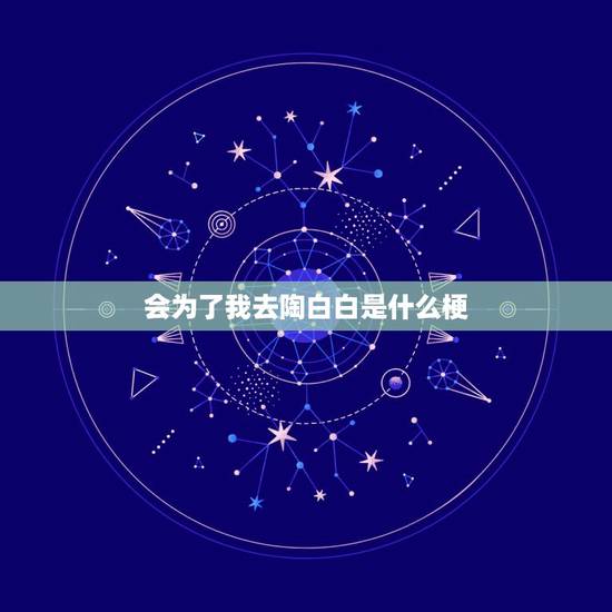 会为了我去陶白白是什么梗,抖音陶白白是什么梗 会为了我去陶白白是什么梗,抖音陶白白是什么梗