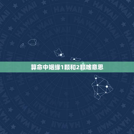 算命中姻缘1颗和2颗啥意思，姻缘星两颗是什么意思？