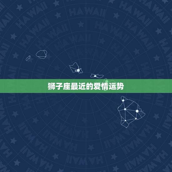 狮子座最近的爱情运势，狮子座的爱情运势？
