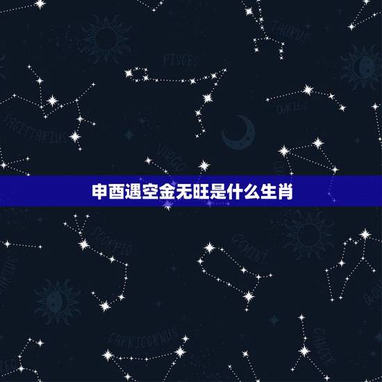 申酉遇空金无旺是什么生肖 未土生持酉金什么意思