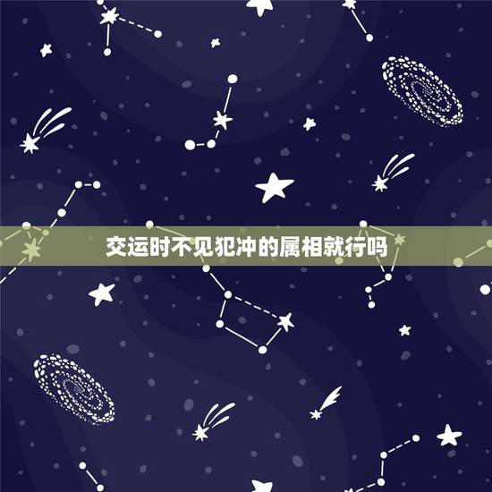 交运时不见犯冲的属相就行吗，我在交运时看了禁忌属相的图片算冲运吗