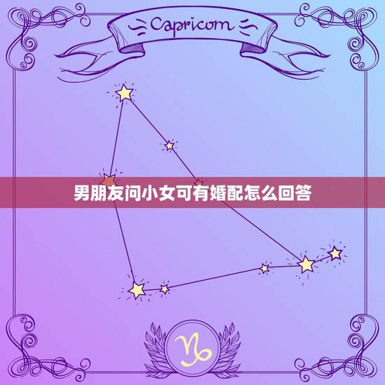 男朋友问小女可有婚配怎么回答，问女孩子有男朋友吗 女孩子说有该怎么回答