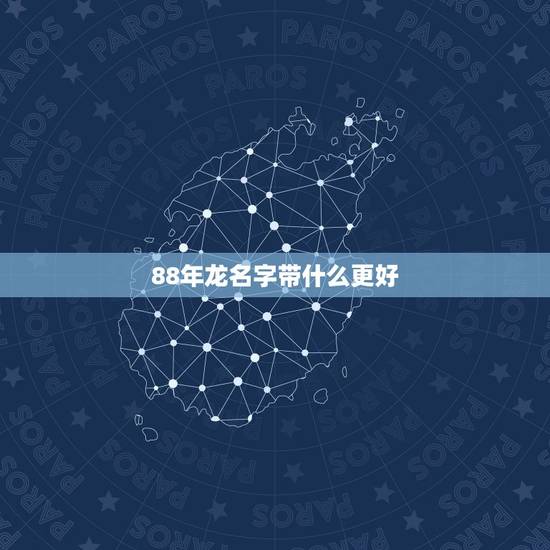 88年龙名字带什么更好，88年属龙的取什么名字好