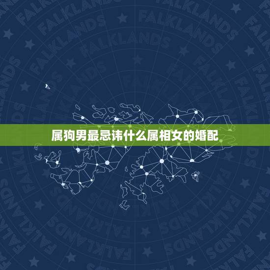属狗男最忌讳什么属相女的婚配，属狗男和什么属相最配