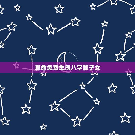 算命免费生辰八字算子女,生辰八字算命命主与子女的缘分深什么意思 算命免费生辰八字算子女,生辰八字算命命主与子女的缘分深什么意思