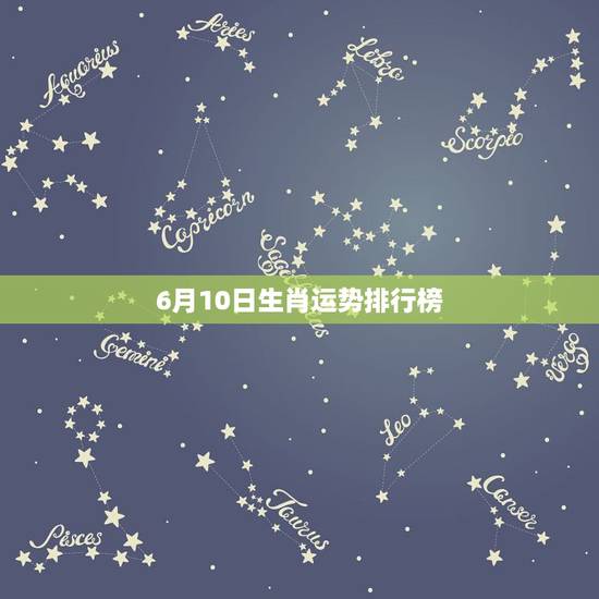 6月10日生肖运势排行榜,2023年6月3日生肖运势薪火道人好运黄历? 6月10日生肖运势排行榜,2023年6月3日生肖运势薪火道人好运黄历?