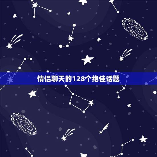情侣聊天的128个绝佳话题，情侣间的80个甜蜜话题