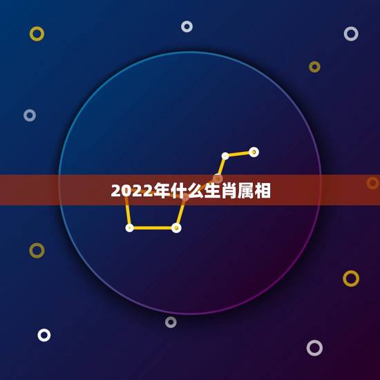 2022年什么生肖属相,2022年属什么生肖几岁 2022年什么生肖属相,2022年属什么生肖几岁