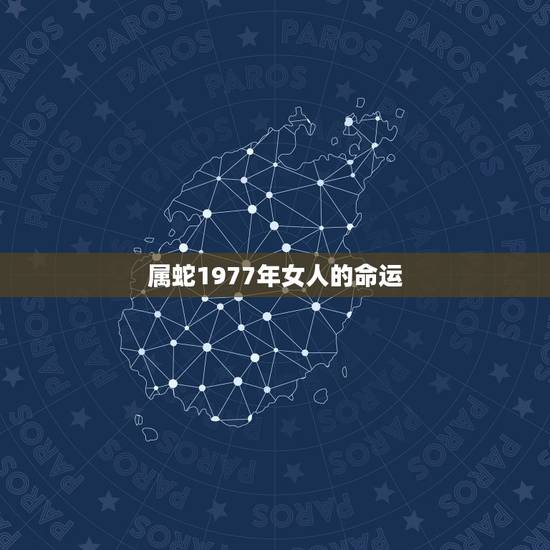属蛇1977年女人的命运,77年属女蛇是什么命 属蛇1977年女人的命运,77年属女蛇是什么命