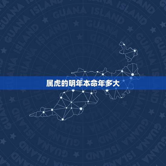 属虎的明年本命年多大,属虎人跟谁一起财运好 属虎的明年本命年多大,属虎人跟谁一起财运好
