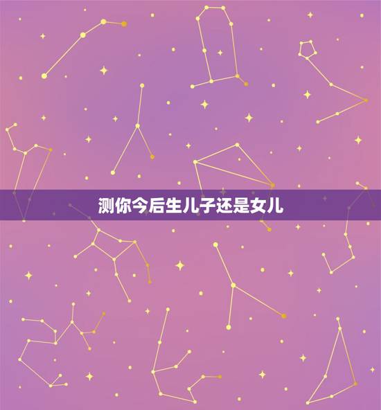 测你今后生儿子还是女儿,如果只有一个机会,你们想生儿子还是女儿? 测你今后生儿子还是女儿,如果只有一个机会,你们想生儿子还是女儿?