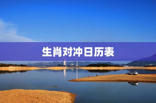 生肖对冲日历表,今天日历对冲生肖是什么? 生肖对冲日历表,今天日历对冲生肖是什么?