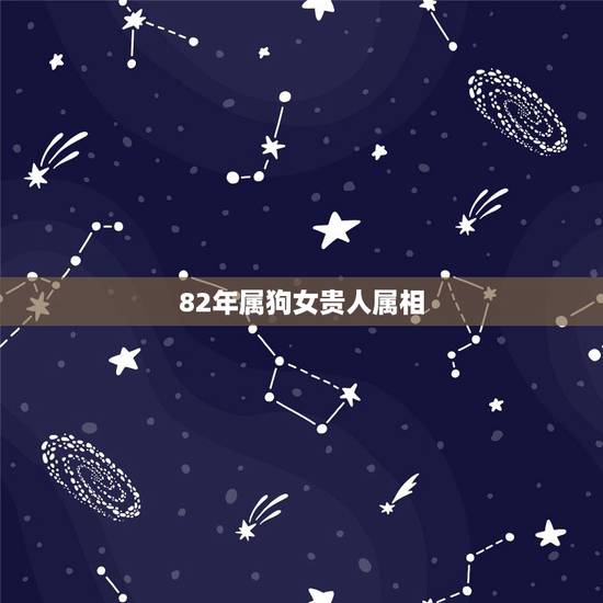 82年属狗女贵人属相,82年属狗人一生运势如何? 82年属狗女贵人属相,82年属狗人一生运势如何?