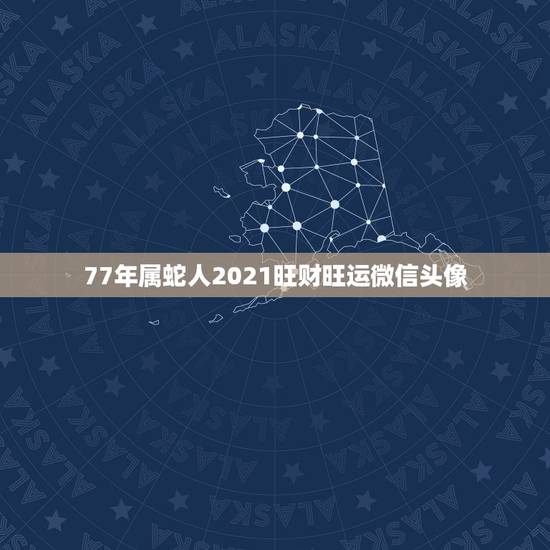 77年属蛇人2021旺财旺运微信头像,1977属蛇人2021运气 77年属蛇人2021旺财旺运微信头像,1977属蛇人2021运气