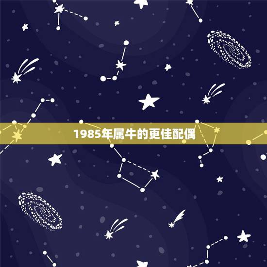 1985年属牛的更佳配偶,85年属牛36岁有一灾 1985年属牛的更佳配偶,85年属牛36岁有一灾