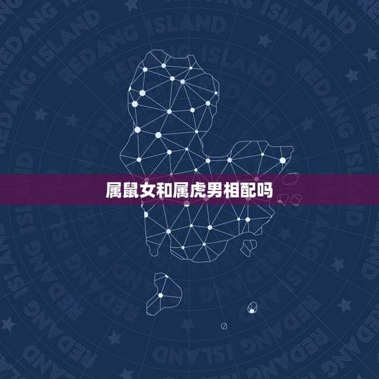 属鼠女和属虎男相配吗，属鼠的男生跟属虎的女生