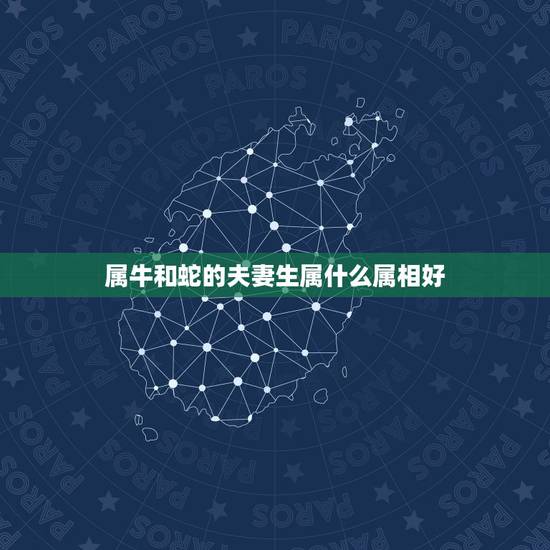 属牛和蛇的夫妻生属什么属相好，属牛的和什么属相比较相配啊？