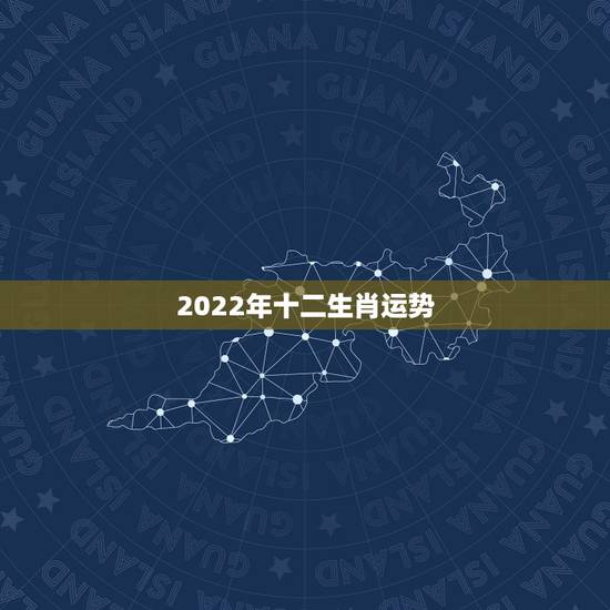 2022年十二生肖运势,2022年属什么生肖? 2022年十二生肖运势,2022年属什么生肖?