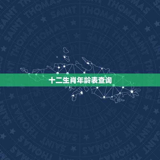 十二生肖年龄表查询，十二生肖属相查询表