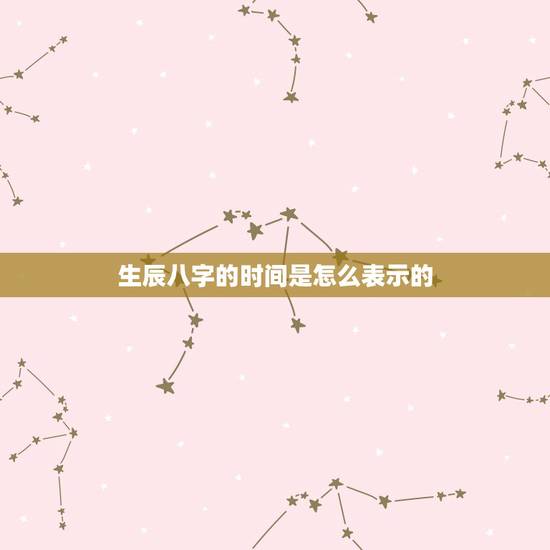 生辰八字的时间是怎么表示的，生辰八字中最后个字是时间.怎么算的.