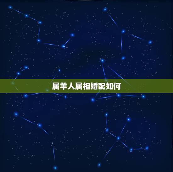 属羊人属相婚配如何，属羊的属相婚配表 属羊的适合和什么属相相配