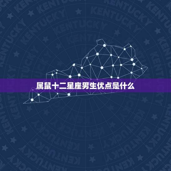 属鼠十二星座男生优点是什么,属鼠性格优点和缺点男 属鼠十二星座男生优点是什么,属鼠性格优点和缺点男