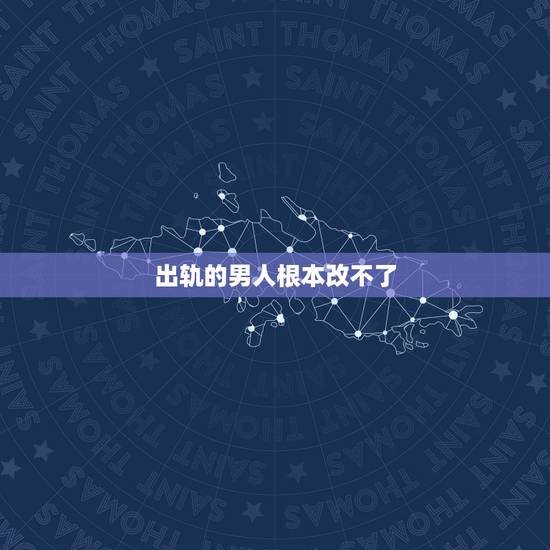 出轨的男人根本改不了,出轨的男人还能不能要 出轨的男人根本改不了,出轨的男人还能不能要