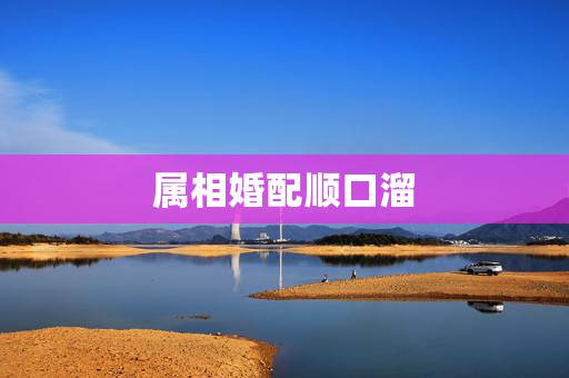 属相婚配顺口溜,请教高人:十二生肖的婚配相犯口诀 属相婚配顺口溜,请教高人:十二生肖的婚配相犯口诀