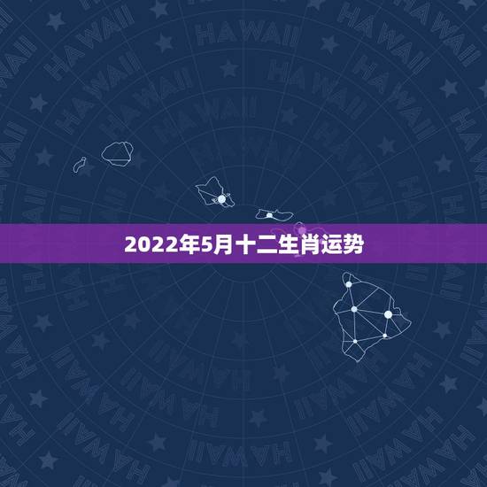 2022年5月十二生肖运势,麦玲玲2022年运势测算免费 2022年5月十二生肖运势,麦玲玲2022年运势测算免费