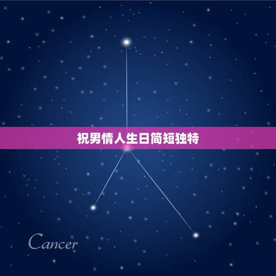 祝男情人生日简短独特，情侣的生日祝福语 简短独特