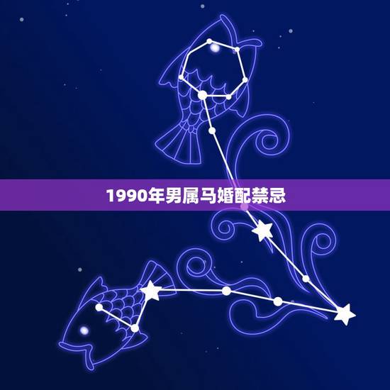 1990年男属马婚配禁忌，90年属马的属相婚配表