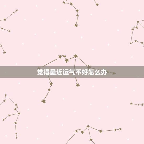 觉得最近运气不好怎么办 运气不好的10个先兆 觉得最近运气不好怎么办 运气不好的10个先兆