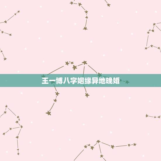 王一博八字姻缘异地晚婚，王一博新剧杀青，晒剧照庆祝，是否别有深意？