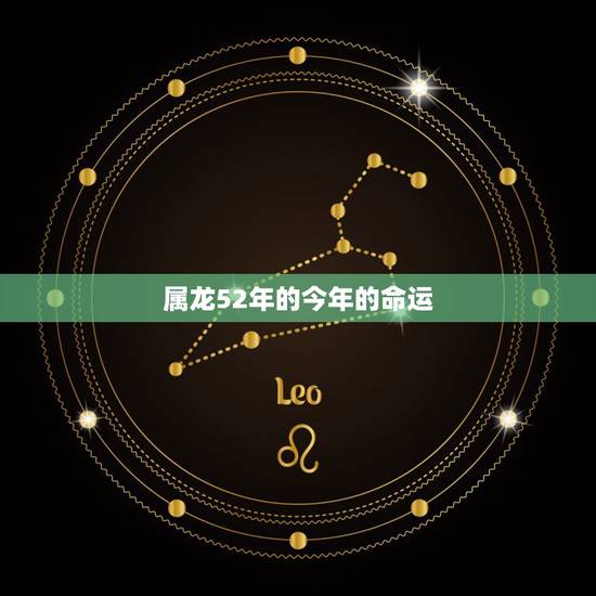 属龙52年的今年的命运,76年属龙人45岁后运程 属龙52年的今年的命运,76年属龙人45岁后运程