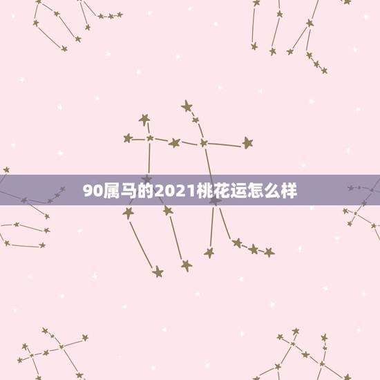 90属马的2021桃花运怎么样,属马人今年婚姻如何 90属马的2021桃花运怎么样,属马人今年婚姻如何