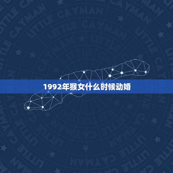 1992年猴女什么时候动婚，92年属猴女几月结婚好