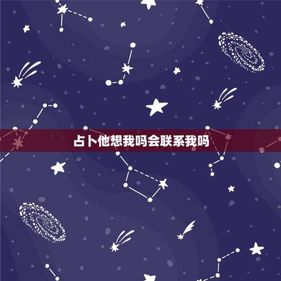占卜他想我吗会联系我吗,塔罗占卜,问断联中对方还对我有感觉会来联系我吗 占卜他想我吗会联系我吗,塔罗占卜,问断联中对方还对我有感觉会来联系我吗