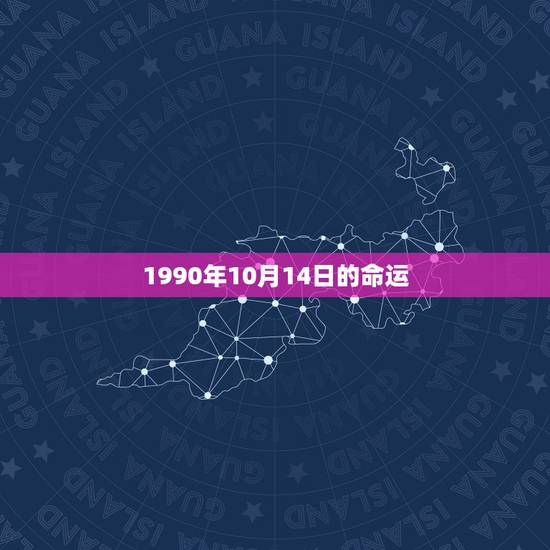 1990年10月14日的命运,1990年10月14日农历是什么命 1990年10月14日的命运,1990年10月14日农历是什么命