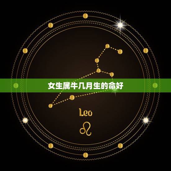 女生属牛几月生的命好,属牛的女生命好吗 女生属牛几月生的命好,属牛的女生命好吗